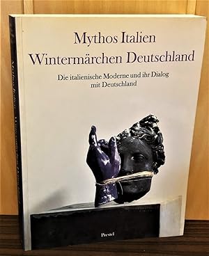 Mythos Italien : Wintermärchen Deutschland. Die italienische Moderne u. ihr Dialog mit Deutschlan...