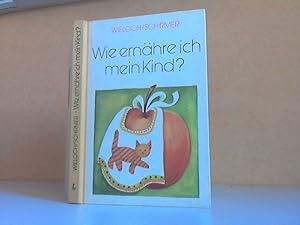 Seller image for Wie ernhre ich mein Kind? - Eine Anleitung fr moderne Suglings- und Kinderernhrung Mit 71 zum Teil farbigen Bildern, ber 400 Rezepten und 2 Speisenplnen for sale by Andrea Ardelt