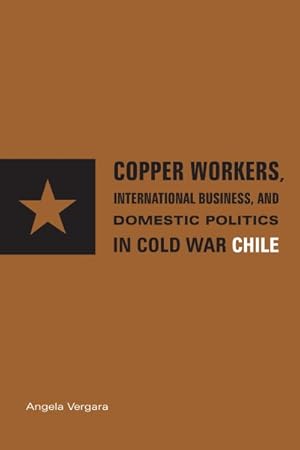 Seller image for Copper Workers, International Business, and Domestic Politics in Cold War Chile for sale by GreatBookPrices