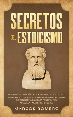 Seller image for Secretos del Estoicismo: Descubra la Filosof�a Estoica y el Arte de la Felicidad; �Aumente sus Emociones y la Vida Cotidiana Moderna Siguiendo esta Gu -Language: spanish for sale by GreatBookPrices