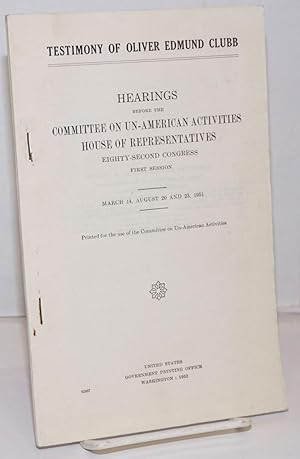 Seller image for Testimony of Oliver Edmund Clubb; hearings before the Committee on Un-American Activities, House of Representatives, Eighty-second Congress, first session. March 14, August 20 and 23, 1951 for sale by Bolerium Books Inc.
