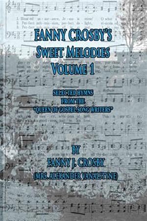 Imagen del vendedor de Fanny Crosby's Sweet Melodies : Selected Hymns from the "Queen of Gospel Song Writers" a la venta por GreatBookPrices