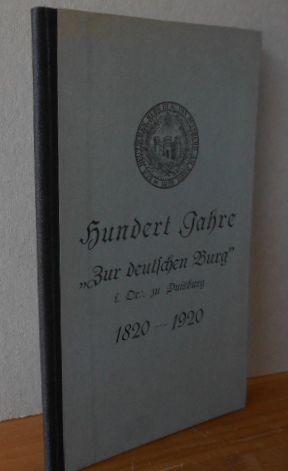 Hundert Jahre "Zur deutschen Burg". 1820-1920. i. Dr.: zu Duisburg. Bearbeitet von den Brn. Max G...