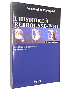 Waresquiel, Emmanuel de - L'histoire à rebrousse-poil : les élites, la Restauration, la Révolution