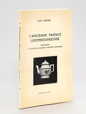 L'ancienne faïence luxembourgeoise. Complément à l'étude de l'ancienne industrie céramique [ Livr...