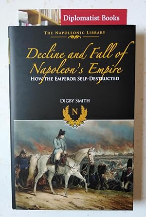 Decline and Fall of Napoleon's Empire: How the Emperor Self-Destructed (Napoleonic Library)