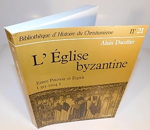 BIBLIOTHÈQUE D’HISTOIRE DU CHRISTIANISME no. 21 ; L’ÉGLISE BYZANTINE Entre pouvoir et Esprit (313...