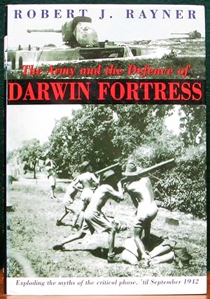 Image du vendeur pour THE ARMY & DEFENCE OF DARWIN FORTRESS. Exploding the Myths of the Critical Phase, 'til September 1942. mis en vente par The Antique Bookshop & Curios (ANZAAB)