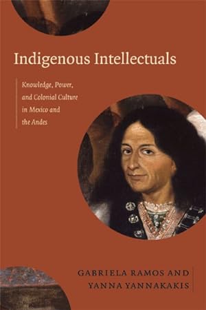 Seller image for Indigenous Intellectuals : Knowledge, Power, and Colonial Culture in Mexico and the Andes for sale by GreatBookPricesUK