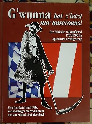 Bild des Verkufers fr G`wunna hat z`letzt nur unseroans! : der Bairische Volksaufstand 1705. 1706im Spanischen Erbfolgekrieg ; vom Innviertel nach Tlz, zur Sendlinger Mordweihnacht und zur Schlacht bei Aidenbach / Hrsg.: Marktgemeinde Kopfing (O.) . zum Verkauf von Buchhandlung Neues Leben