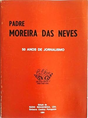 PADRE MOREIRA DAS NEVES. CINQUENTA ANOS DE JORNALISMO 1934-1984.