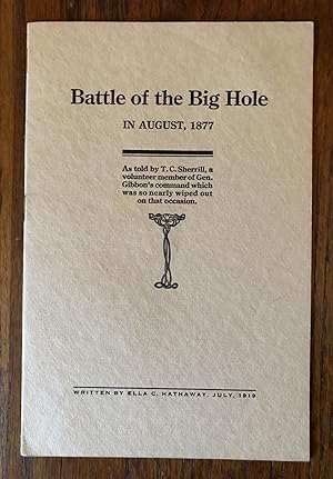 BATTLE OF THE BIG HOLE IN AUGUST, 1877. As told by T. C. Sherrill, a volunteer member of Gen. Gib...