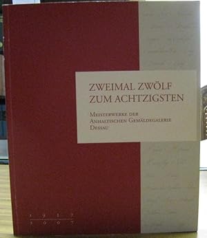 Seller image for Zweimal zwlf zum Achzigsten. 1927 - 2007. Meisterwerke der Anhaltischen Gemldegalerie Dessau for sale by Antiquariat Carl Wegner