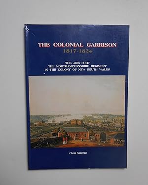 Seller image for The Colonial Garrison, 1817-1824: The 48th Foot, the Northamptonshire Regiment in the Colony of New South Wales for sale by killarneybooks