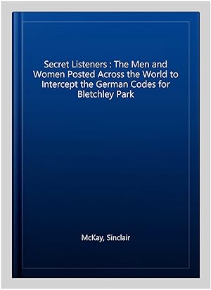 Immagine del venditore per Secret Listeners : The Men and Women Posted Across the World to Intercept the German Codes for Bletchley Park venduto da GreatBookPricesUK