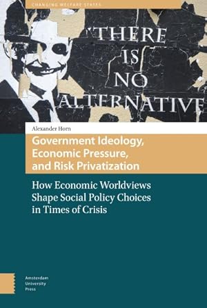 Imagen del vendedor de Government Ideology, Economic Pressure and Risk Privatization : How Economic Worldviews Shape Social Policy Choices in Times of Crisis a la venta por GreatBookPricesUK