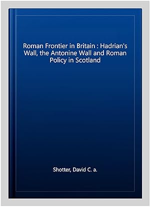 Immagine del venditore per Roman Frontier in Britain : Hadrian's Wall, the Antonine Wall and Roman Policy in Scotland venduto da GreatBookPricesUK