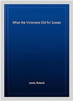 Seller image for What the Victorians Did for Sussex for sale by GreatBookPricesUK