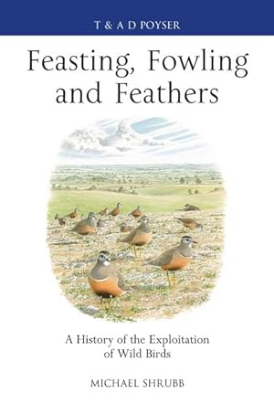 Imagen del vendedor de Feasting, Fowling and Feathers: A History of the Exploitation of Wild Birds a la venta por PEMBERLEY NATURAL HISTORY BOOKS BA, ABA