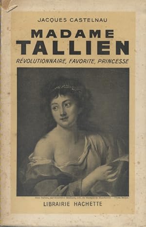 Madame Tallien. Révolutionnaire, favorite, princesse.