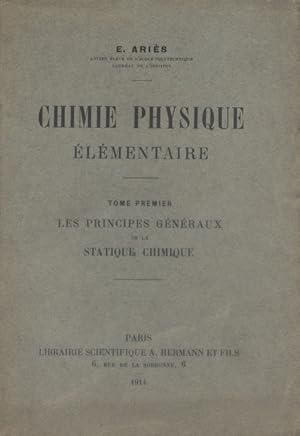 Chimie physique élémentaire. tome premier : Les principes généraux de la statique chimique.