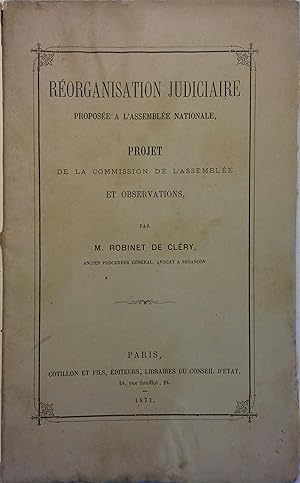 Réorganisation judiciaire proposée à l'Assemblée nationale. Projet de la commission de l'assemblé...