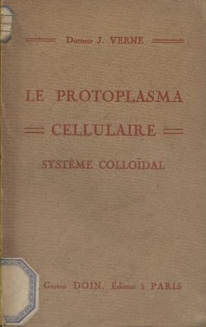 Le protoplasma cellulaire. Système colloïdal.