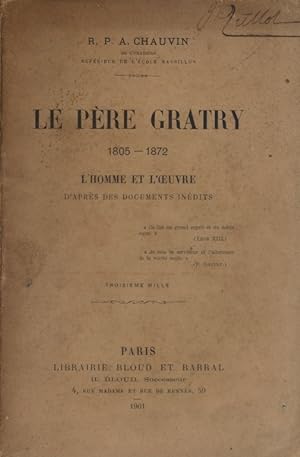 Le Père Gratry - 1805-1872. L'homme et l'oeuvre d'après des documents inédits.