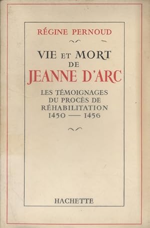 Vie et mort de Jeanne d'Arc. Les témoignages du procès de réhabilitation 1450-1456.