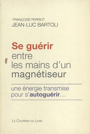 Se guérir entre les mains d'un magnétiseur. Une énergie transmise pour s'autoguérir.