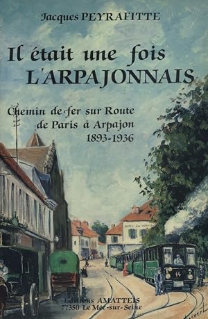 Il était une fois l'Arpajonnais. Chemin de fer sur route de Paris à Arpajon. 1893-1936.