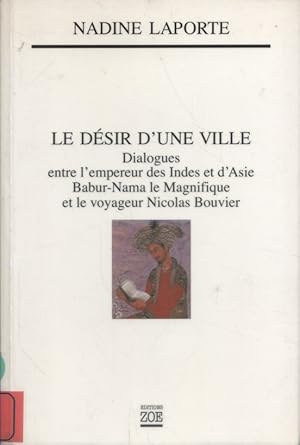 Le désir d'une ville. Dialogue entre l'Empreur des Indes et d'Asie Babur-Nama le magnifique et le...