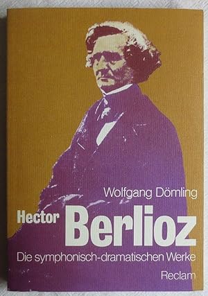 Hector Berlioz : die symphonisch-dramatischen Werke ; mit 15 Notenbeispielen sowie den Libretti u...