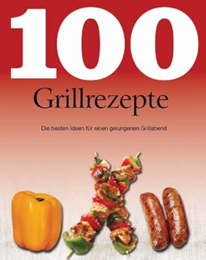 100 Grillrezepte: Die besten Ideen für einen gelungenen Grillabend