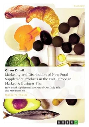 Seller image for Marketing and Distribution of New Food Supplement Products in the East European Market. A Business Plan : How Food Supplements are Part of Our Daily Life and May Harm Us for sale by AHA-BUCH GmbH