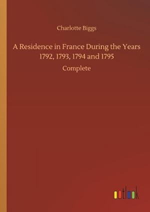 Seller image for A Residence in France During the Years 1792, 1793, 1794 and 1795 for sale by BuchWeltWeit Ludwig Meier e.K.