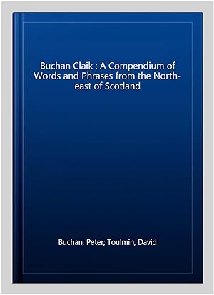Immagine del venditore per Buchan Claik : A Compendium of Words and Phrases from the North-east of Scotland venduto da GreatBookPrices