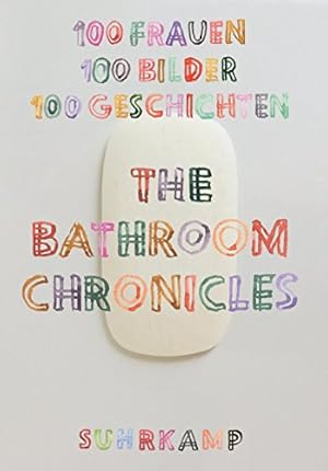 The bathroom chronicles : 100 Frauen, 100 Bilder, 100 Geschichten. herausgegeben von Friederike S...