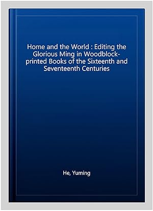 Image du vendeur pour Home and the World : Editing the Glorious Ming in Woodblock-printed Books of the Sixteenth and Seventeenth Centuries mis en vente par GreatBookPrices