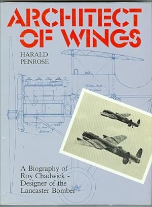 ARCHITECT OF WINGS: A BIOGRAPHY OF ROY CHADWICK - DESIGNER OF THE LANCASTER BOMBER.