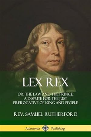 Bild des Verkufers fr Lex Rex: Or, The Law and The Prince: A Dispute for The Just Prerogative of King and People zum Verkauf von GreatBookPrices