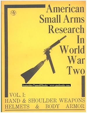 AMERICAN SMALL ARMS RESEARCH IN WORLD WAR TWO, Vol. I: Hand & Shoulder Weapons, Helmets & Body Armor