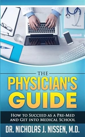 Seller image for The Physician's Guide: How to Succeed as a Pre-Med and Get into Medical School for sale by GreatBookPrices
