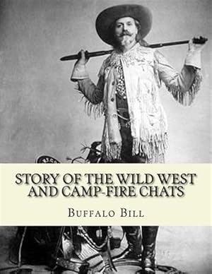 Seller image for Story of the Wild West and Camp-fire Chats : A full and complete history of the renowned pioneer quartette, Boone, Crockett, Carson and Buffalo Bill replete with graphic descriptions of wild life and thrilling adventures by famous heroes of the frontier for sale by GreatBookPrices