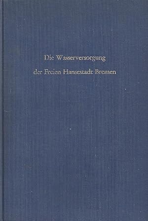 Die Wasserversorgung der Freien Hansestadt Bremen - 100 Jahre zentrale Wasserversorgung 1873-1973...