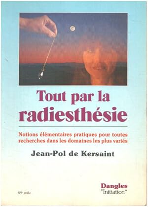 Tout par la radiesthésie : Notions élémentaires pratiques pour toutes recherches dans les domaine...