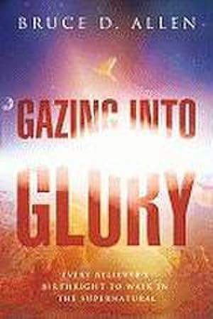 Bild des Verkufers fr Gazing Into Glory: Every Believer's Birth Right to Walk in the Supernatural : Every Believer's Birth Right to Walk in the Supernatural zum Verkauf von AHA-BUCH