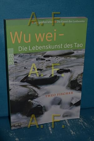 Bild des Verkufers fr Wu wei : die Lebenskunst des Tao , sorgenfrei leben - die Kunst des Loslassens Theo Fischer / Rororo , 61555 : body und spirit zum Verkauf von Antiquarische Fundgrube e.U.