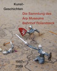 KUNST-GESCHICHTEN: DIE SAMMLUNG DES ARP MUSEUMS BAHNHOF ROLANDSECK, 1987-2009 / Art-Histories: th...