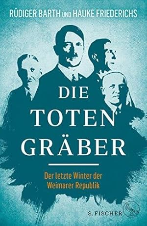 Bild des Verkufers fr Die Totengrber : der letzte Winter der Weimarer Republik. / Rdiger Barth, Hauke Friederichs zum Verkauf von Licus Media